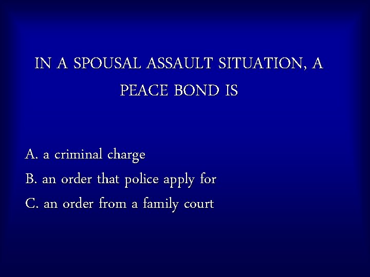 IN A SPOUSAL ASSAULT SITUATION, A PEACE BOND IS A. a criminal charge B.