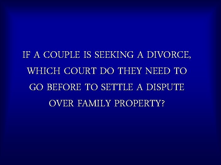 IF A COUPLE IS SEEKING A DIVORCE, WHICH COURT DO THEY NEED TO GO