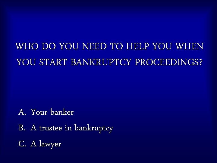 WHO DO YOU NEED TO HELP YOU WHEN YOU START BANKRUPTCY PROCEEDINGS? A. Your