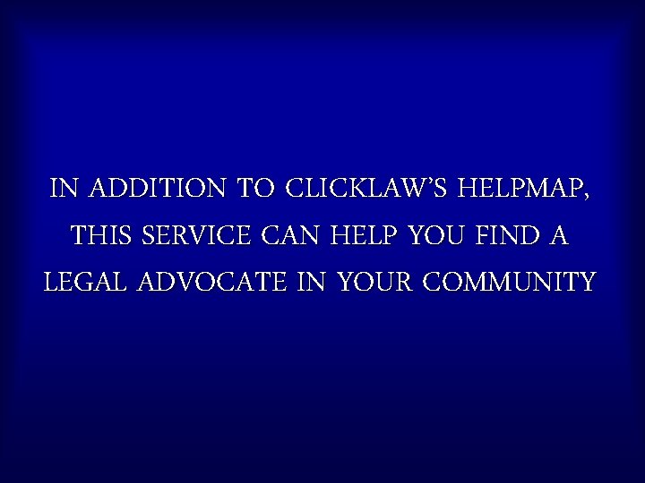 IN ADDITION TO CLICKLAW’S HELPMAP, THIS SERVICE CAN HELP YOU FIND A LEGAL ADVOCATE
