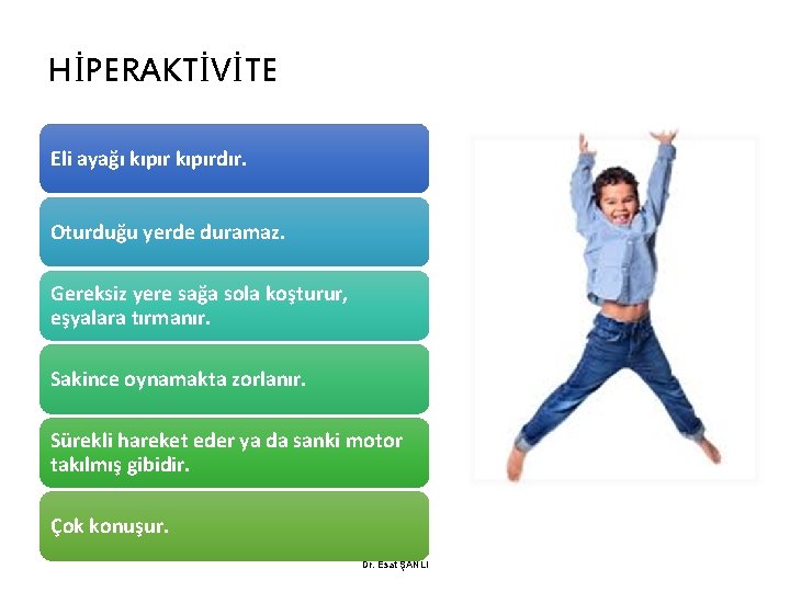 HİPERAKTİVİTE Eli ayağı kıpırdır. Oturduğu yerde duramaz. Gereksiz yere sağa sola koşturur, eşyalara tırmanır.