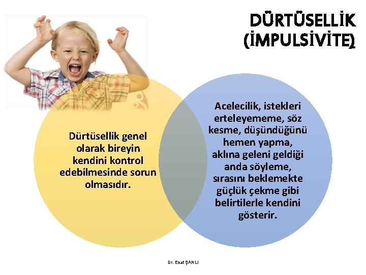 DÜRTÜSELLİK (İMPULSİVİTE) Acelecilik, istekleri erteleyememe, söz kesme, düşündüğünü hemen yapma, aklına geleni geldiği anda