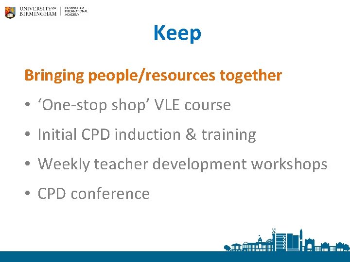 Keep Bringing people/resources together • ‘One-stop shop’ VLE course • Initial CPD induction &