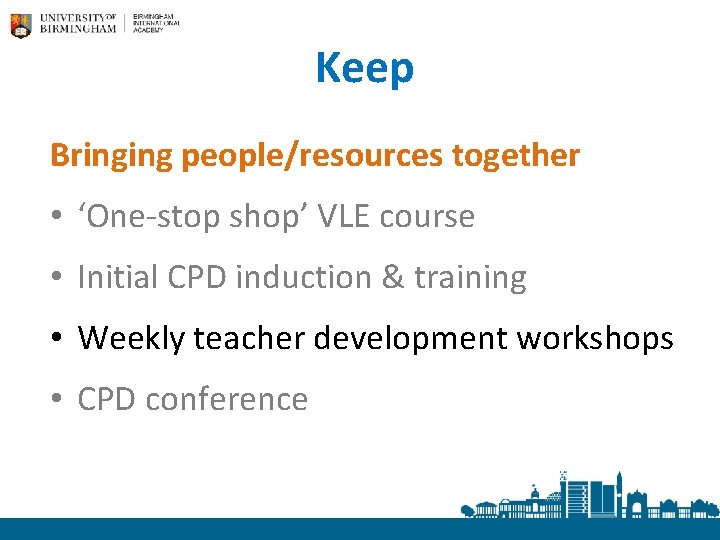 Keep Bringing people/resources together • ‘One-stop shop’ VLE course • Initial CPD induction &