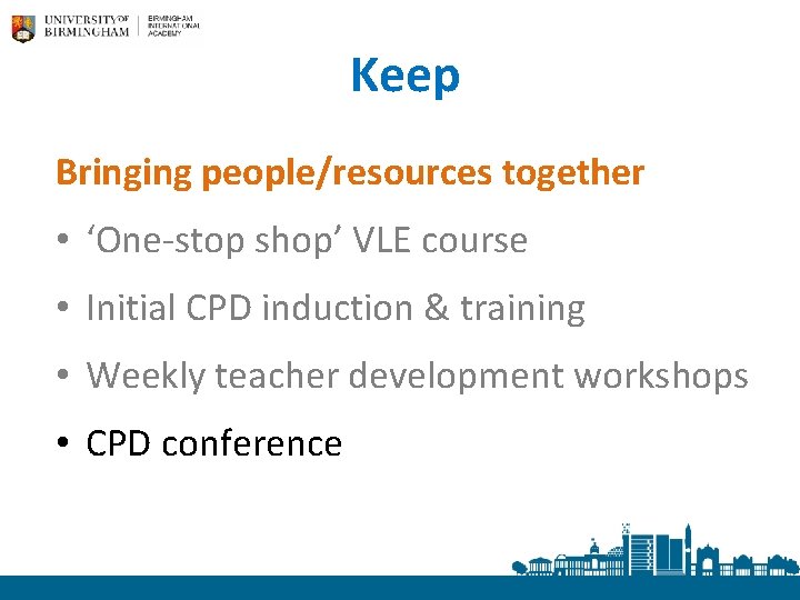 Keep Bringing people/resources together • ‘One-stop shop’ VLE course • Initial CPD induction &