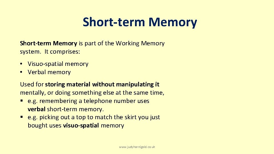 Short-term Memory is part of the Working Memory system. It comprises: • Visuo-spatial memory