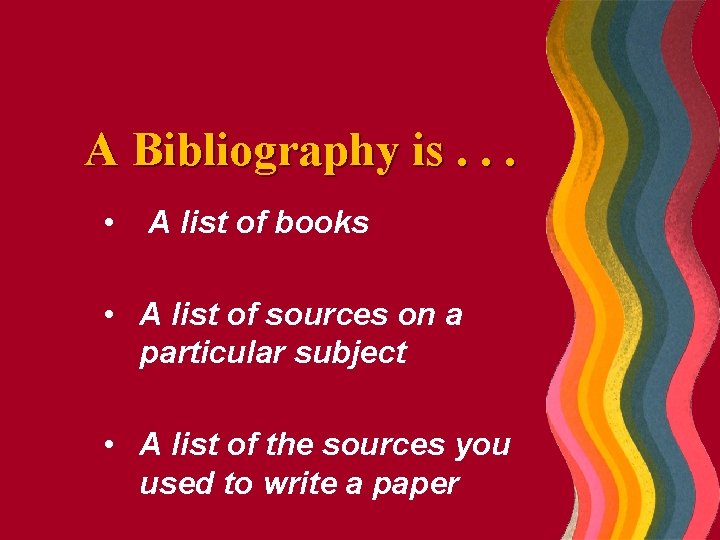 A Bibliography is. . . • A list of books • A list of