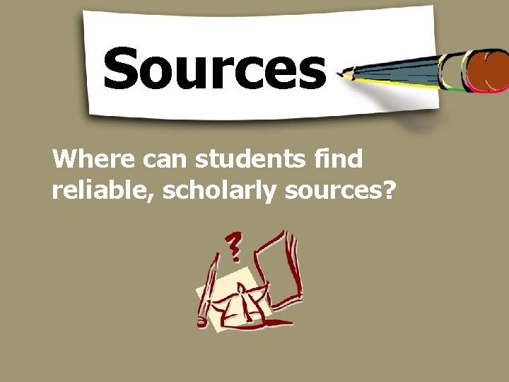 Sources Where can students find reliable, scholarly sources? 