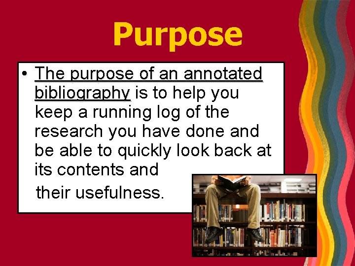 Purpose • The purpose of an annotated bibliography is to help you keep a