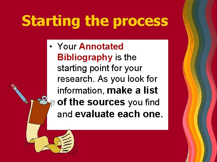 Starting the process • Your Annotated Bibliography is the starting point for your research.