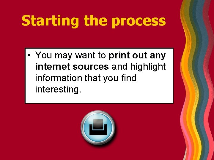 Starting the process • You may want to print out any internet sources and