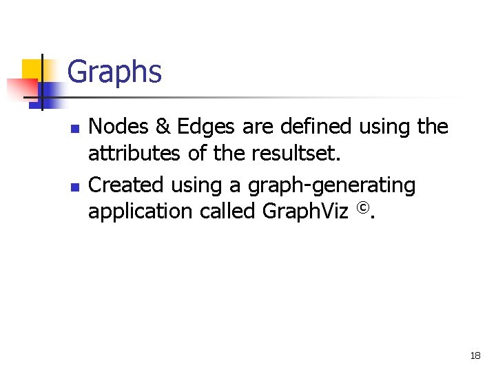 Graphs n n Nodes & Edges are defined using the attributes of the resultset.