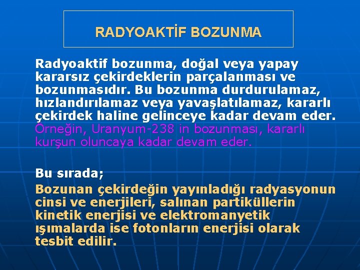 RADYOAKTİF BOZUNMA Radyoaktif bozunma, doğal veya yapay kararsız çekirdeklerin parçalanması ve bozunmasıdır. Bu bozunma