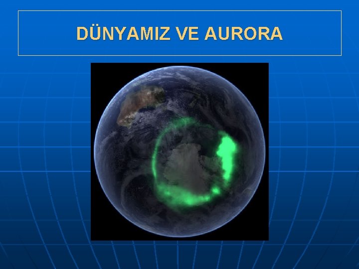 DÜNYAMIZ VE AURORA 