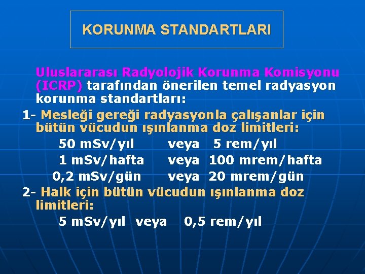KORUNMA STANDARTLARI Uluslararası Radyolojik Korunma Komisyonu (ICRP) tarafından önerilen temel radyasyon korunma standartları: 1