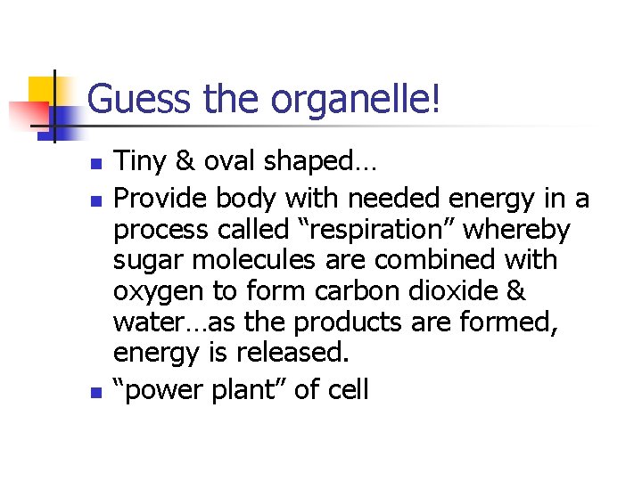 Guess the organelle! n n n Tiny & oval shaped… Provide body with needed