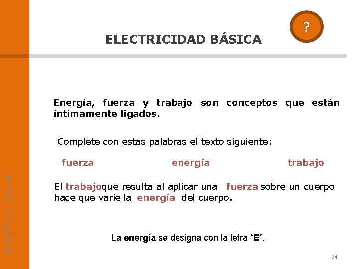 ELECTRICIDAD BÁSICA Energía, fuerza y trabajo son conceptos que están íntimamente ligados. Complete con