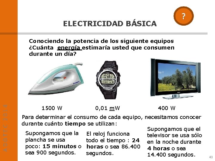 ELECTRICIDAD BÁSICA ADOTEC 2014 Conociendo la potencia de los siguiente equipos ¿Cuánta energía estimaría