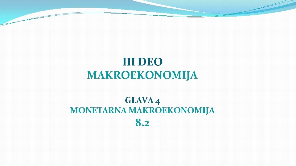 III DEO MAKROEKONOMIJA GLAVA 4 MONETARNA MAKROEKONOMIJA 8. 2 