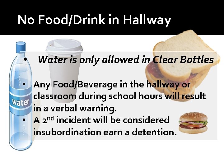 No Food/Drink in Hallway • Water is only allowed in Clear Bottles • Any