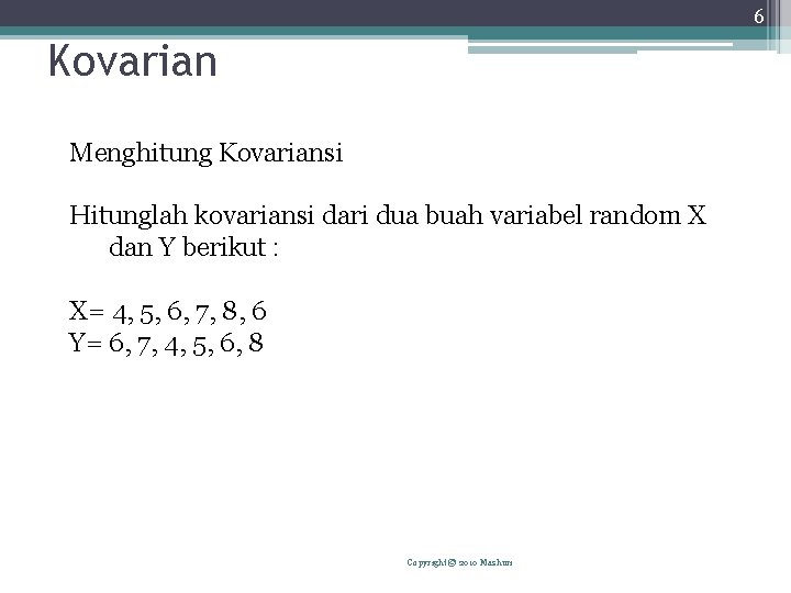 6 Kovarian Menghitung Kovariansi Hitunglah kovariansi dari dua buah variabel random X dan Y