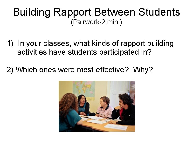 Building Rapport Between Students (Pairwork-2 min. ) 1) In your classes, what kinds of