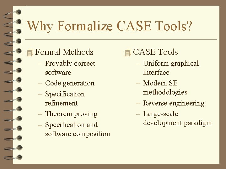 Why Formalize CASE Tools? 4 Formal Methods – Provably correct – – software Code