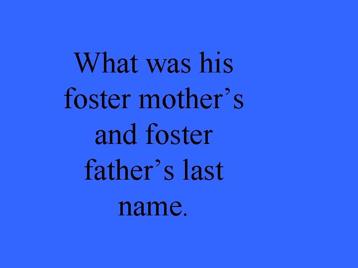 What was his foster mother’s and foster father’s last name. 