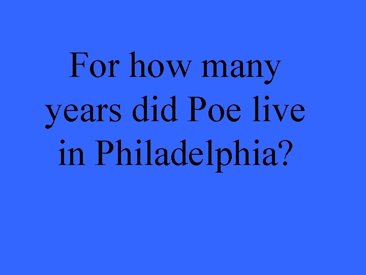 For how many years did Poe live in Philadelphia? 