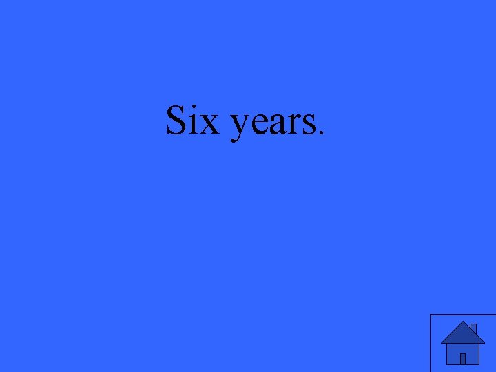 Six years. 