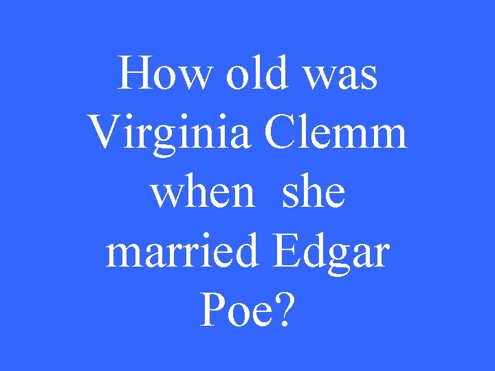 How old was Virginia Clemm when she married Edgar Poe? 