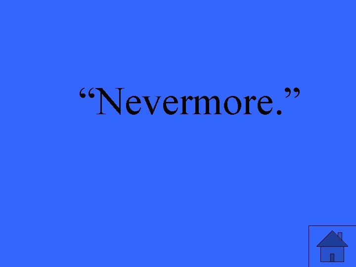 “Nevermore. ” 