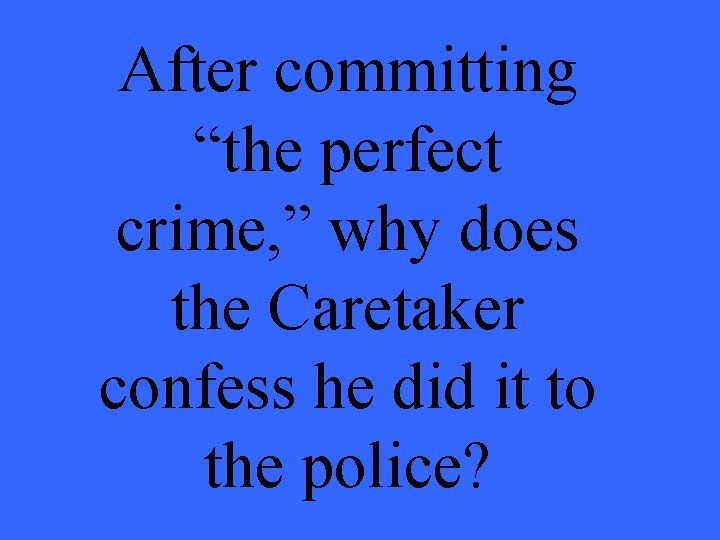 After committing “the perfect crime, ” why does the Caretaker confess he did it