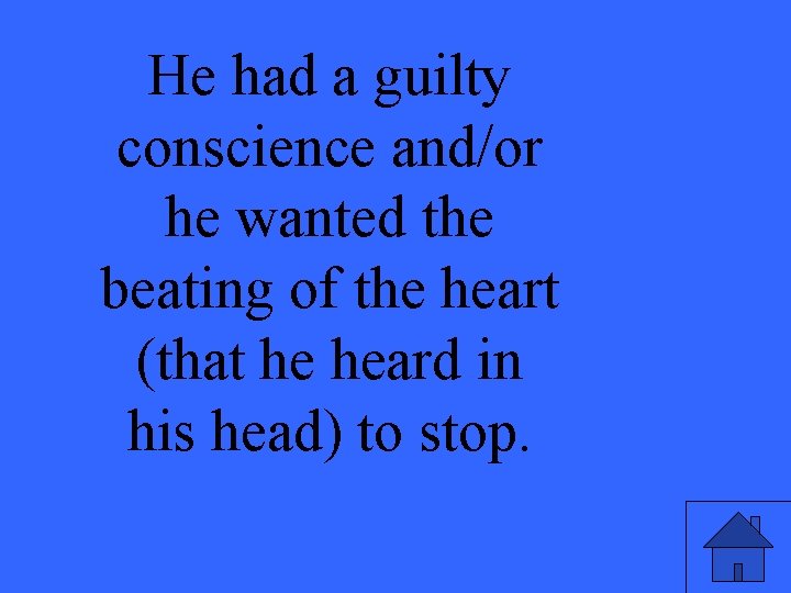 He had a guilty conscience and/or he wanted the beating of the heart (that