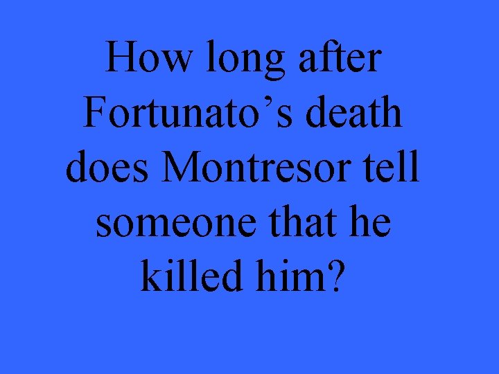 How long after Fortunato’s death does Montresor tell someone that he killed him? 