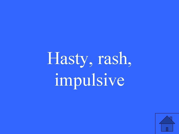 Hasty, rash, impulsive 