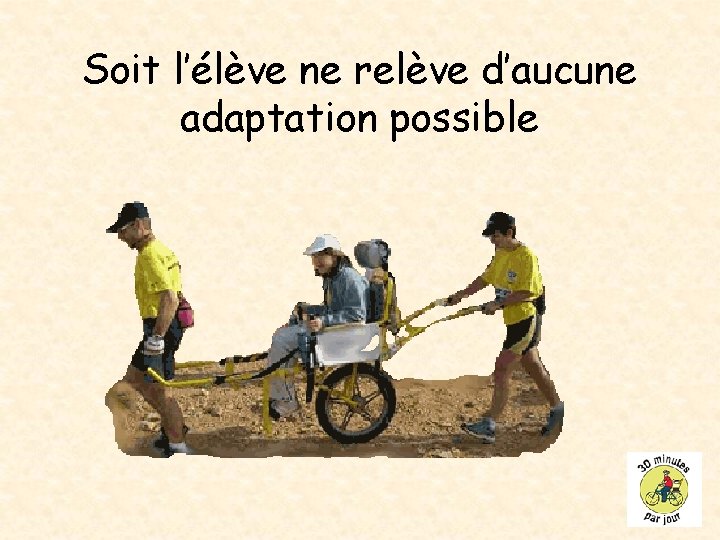 Soit l’élève ne relève d’aucune adaptation possible 