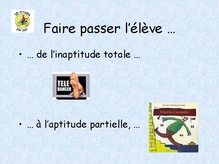 Faire passer l’élève … • … de l’inaptitude totale … • … à l’aptitude