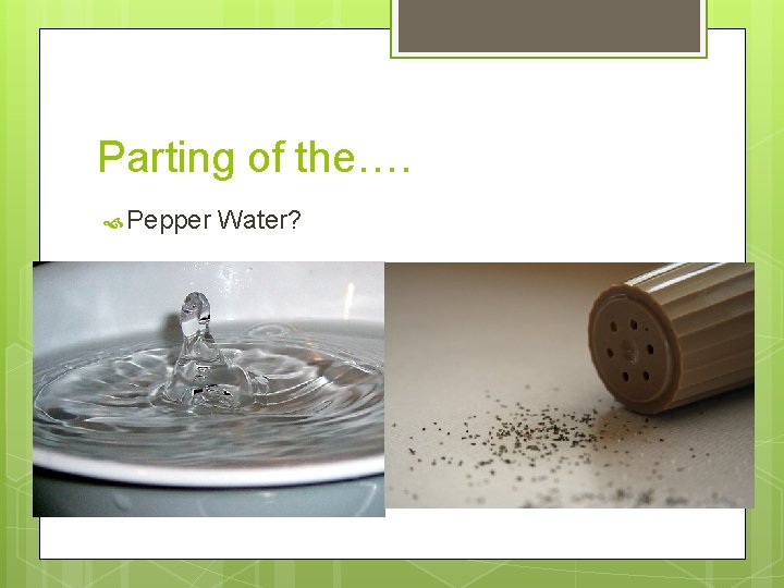 Parting of the…. Pepper Water? 