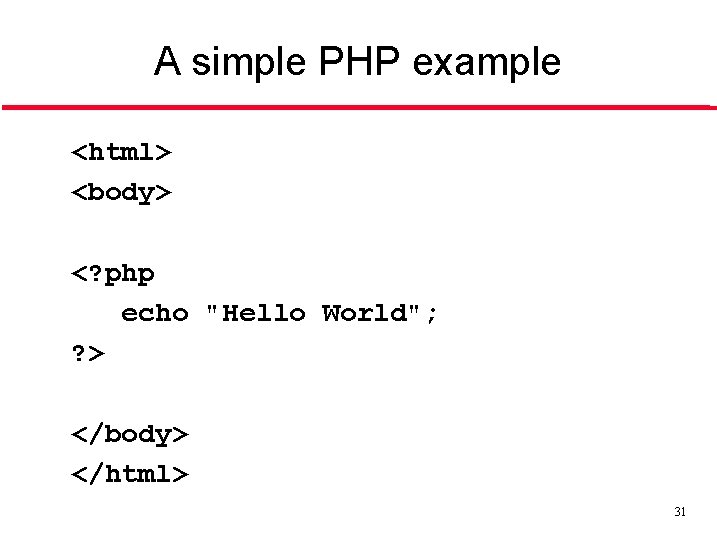 A simple PHP example <html> <body> <? php echo "Hello World"; ? > </body>