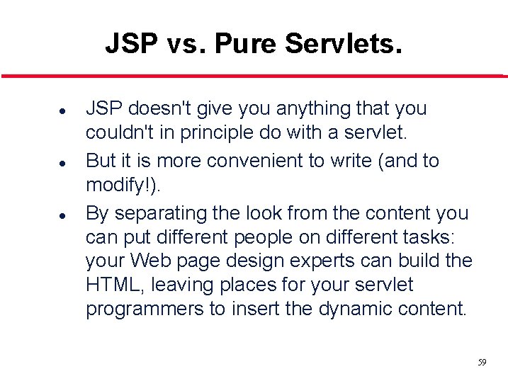 JSP vs. Pure Servlets. l l l JSP doesn't give you anything that you