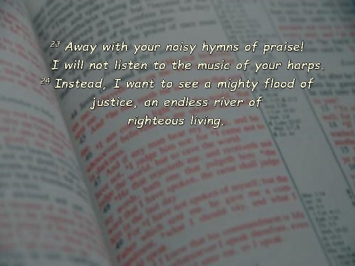 Away with your noisy hymns of praise! I will not listen to the music