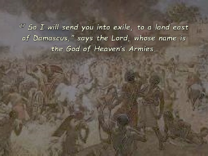 So I will send you into exile, to a land east of Damascus, ”