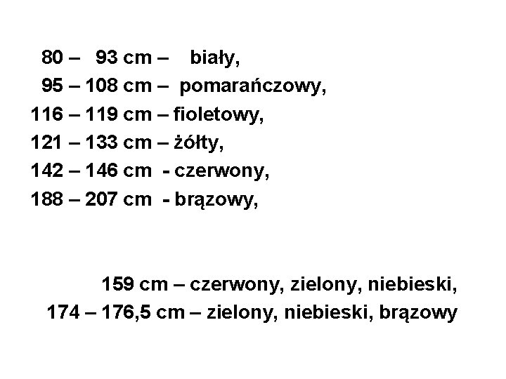 80 – 93 cm – biały, 95 – 108 cm – pomarańczowy, 116 –