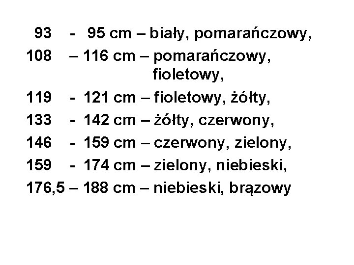 93 108 - 95 cm – biały, pomarańczowy, – 116 cm – pomarańczowy, fioletowy,