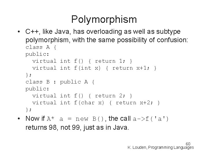 Polymorphism • C++, like Java, has overloading as well as subtype polymorphism, with the