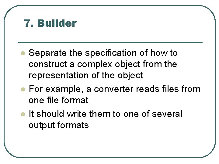 7. Builder l l l Separate the specification of how to construct a complex