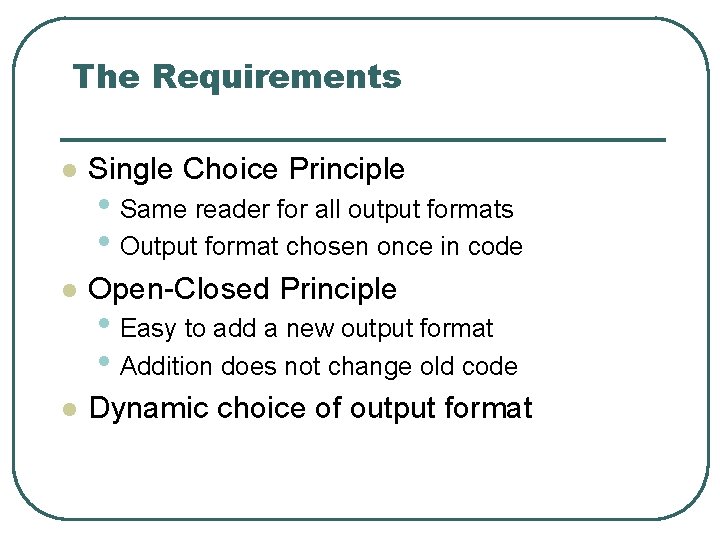 The Requirements l Single Choice Principle l Open-Closed Principle l Dynamic choice of output