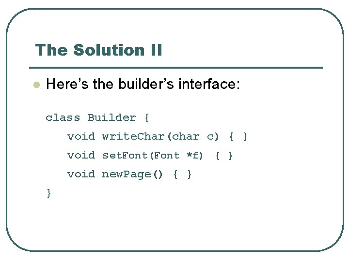 The Solution II l Here’s the builder’s interface: class Builder { void write. Char(char