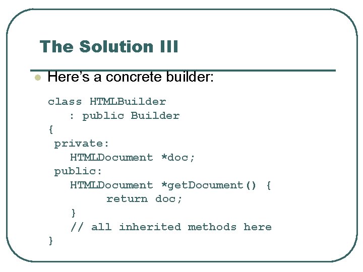 The Solution III l Here’s a concrete builder: class HTMLBuilder : public Builder {